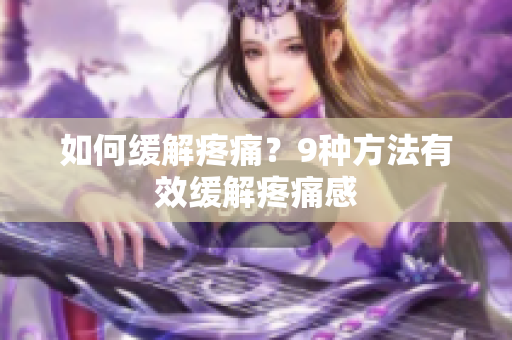 如何缓解疼痛？9种方法有效缓解疼痛感