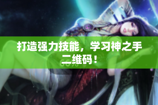 打造强力技能，学习神之手二维码！