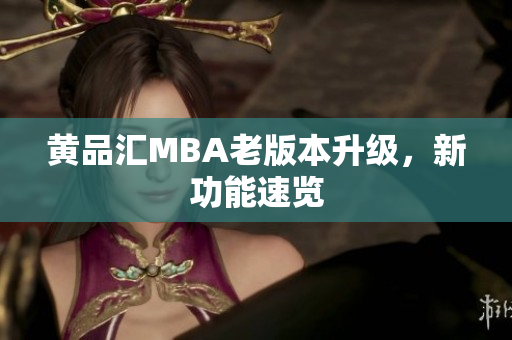 黄品汇MBA老版本升级，新功能速览