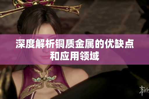 深度解析铜质金属的优缺点和应用领域