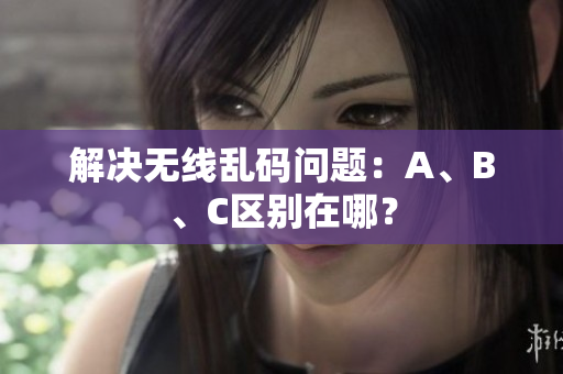 解决无线乱码问题：A、B、C区别在哪？