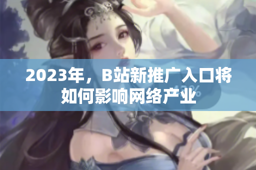 2023年，B站新推广入口将如何影响网络产业