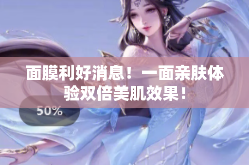 面膜利好消息！一面亲肤体验双倍美肌效果！