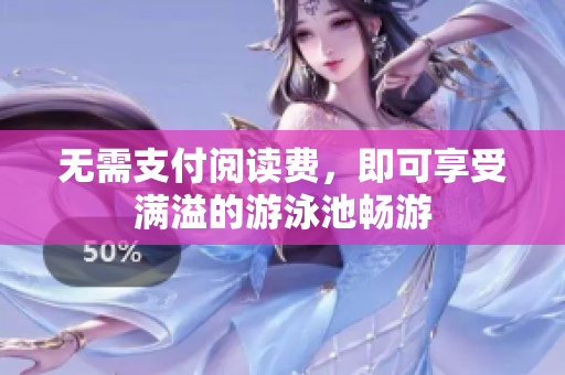 无需支付阅读费，即可享受满溢的游泳池畅游