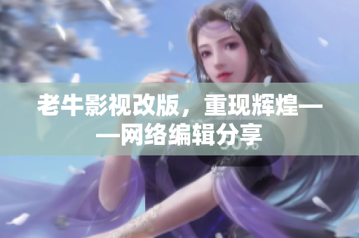 老牛影视改版，重现辉煌——网络编辑分享