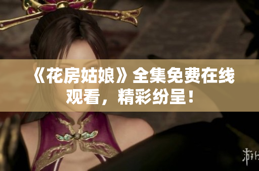 《花房姑娘》全集免费在线观看，精彩纷呈！