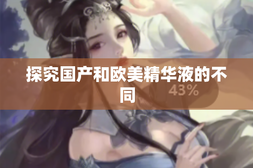探究国产和欧美精华液的不同