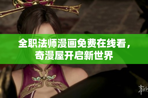 全职法师漫画免费在线看，奇漫屋开启新世界