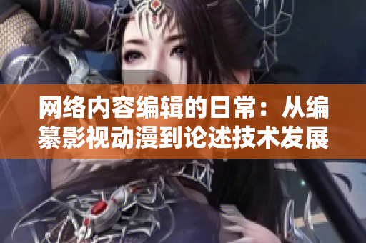 网络内容编辑的日常：从编纂影视动漫到论述技术发展