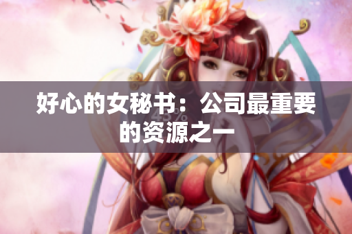 好心的女秘书：公司最重要的资源之一