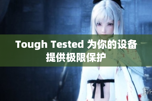 Tough Tested 为你的设备提供极限保护