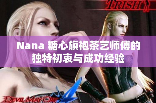 Nana 糖心旗袍茶艺师傅的独特初衷与成功经验