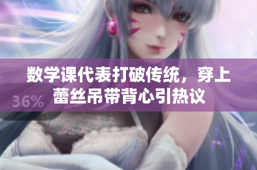 数学课代表打破传统，穿上蕾丝吊带背心引热议