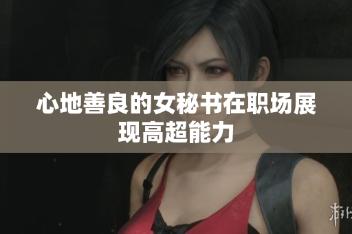 心地善良的女秘书在职场展现高超能力