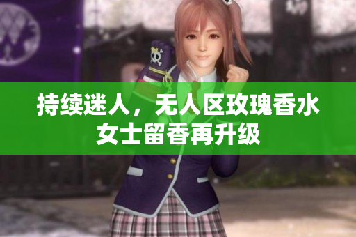 持续迷人，无人区玫瑰香水女士留香再升级