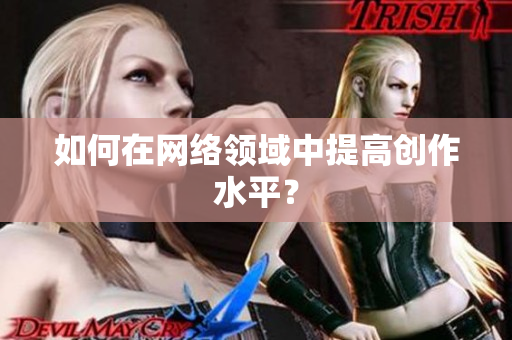 如何在网络领域中提高创作水平？
