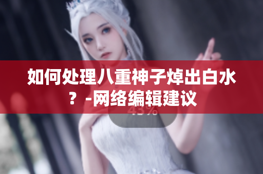 如何处理八重神子焯出白水？-网络编辑建议