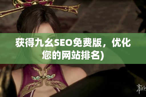 获得九幺SEO免费版，优化您的网站排名)