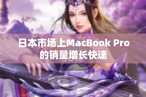 日本市场上MacBook Pro的销量增长快速