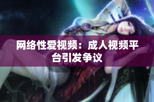 网络性爱视频：成人视频平台引发争议