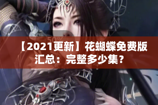 【2021更新】花蝴蝶免费版汇总：完整多少集？