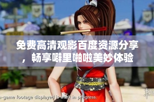 免费高清观影百度资源分享，畅享噼里啪啦美妙体验