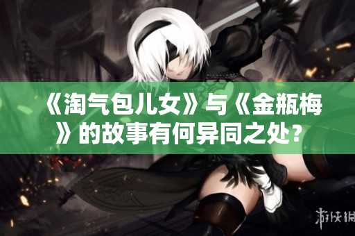 《淘气包儿女》与《金瓶梅》的故事有何异同之处？