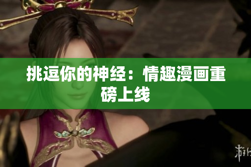 挑逗你的神经：情趣漫画重磅上线