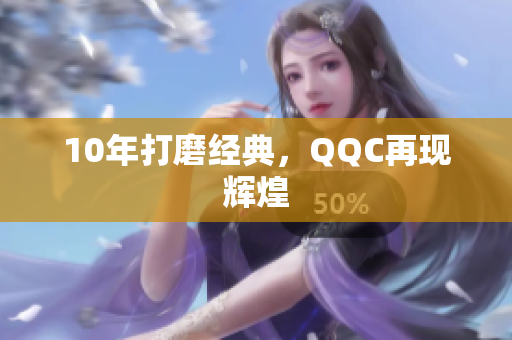 10年打磨经典，QQC再现辉煌