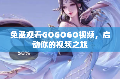 免费观看GOGOGO视频，启动你的视频之旅