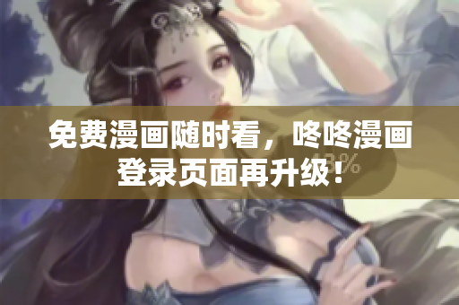 免费漫画随时看，咚咚漫画登录页面再升级！