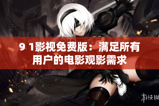 9 1影视免费版：满足所有用户的电影观影需求