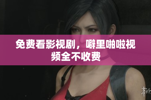 免费看影视剧，噼里啪啦视频全不收费