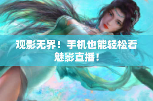 观影无界！手机也能轻松看魅影直播！