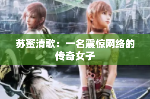 苏蜜清歌：一名震惊网络的传奇女子
