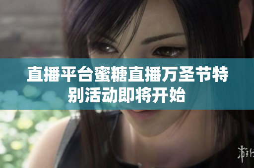直播平台蜜糖直播万圣节特别活动即将开始
