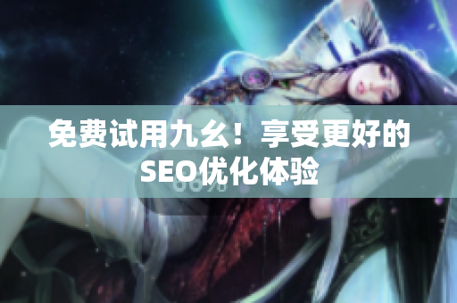 免费试用九幺！享受更好的SEO优化体验