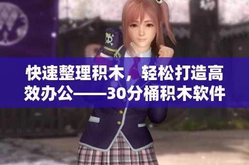 快速整理积木，轻松打造高效办公——30分桶积木软件推荐