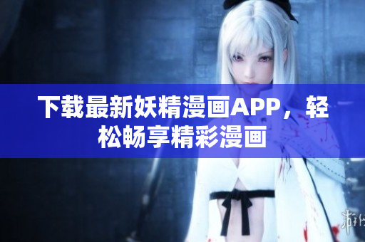 下载最新妖精漫画APP，轻松畅享精彩漫画