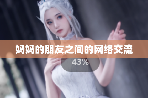 妈妈的朋友之间的网络交流