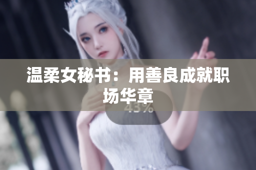 温柔女秘书：用善良成就职场华章