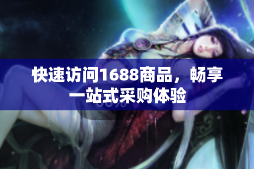 快速访问1688商品，畅享一站式采购体验