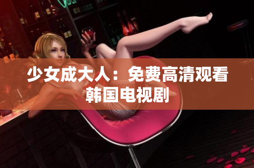 少女成大人：免费高清观看韩国电视剧