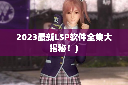 2023最新LSP软件全集大揭秘！)