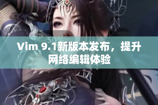 Vim 9.1新版本发布，提升网络编辑体验