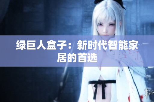绿巨人盒子：新时代智能家居的首选