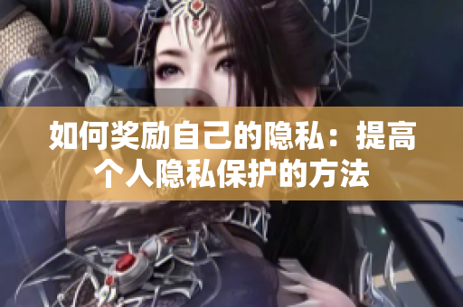 如何奖励自己的隐私：提高个人隐私保护的方法