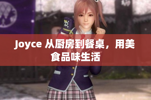 Joyce 从厨房到餐桌，用美食品味生活