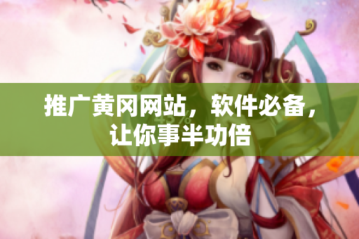 推广黄冈网站，软件必备，让你事半功倍