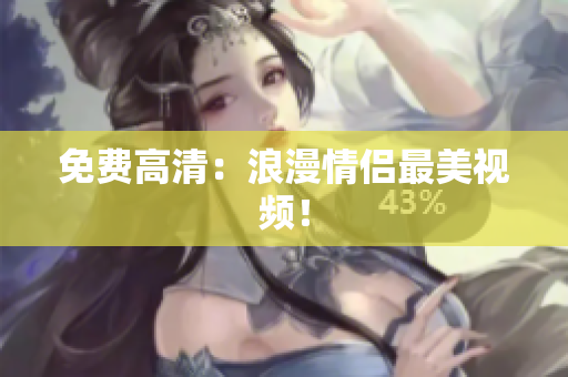 免费高清：浪漫情侣最美视频！